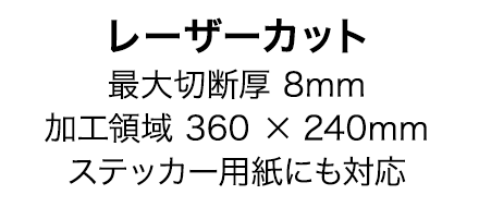 レーザーカット。最大切断厚8mm、加工領域360×240mm、ステッカー用紙にも対応